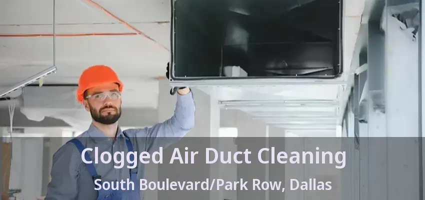 Clogged Air Duct Cleaning South Boulevard/Park Row, Dallas - TX