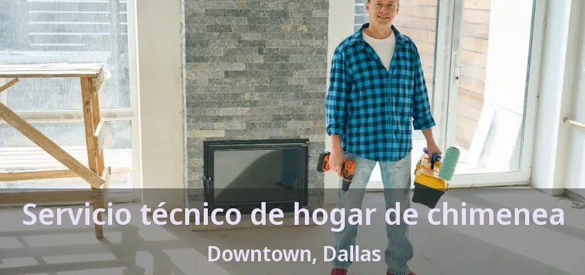 Servicio técnico de hogar de chimenea Downtown, Dallas - TX