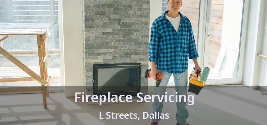 Fireplace Servicing L Streets, Dallas - TX