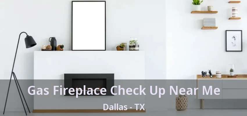 Gas Fireplace Check Up Near Me Dallas - TX