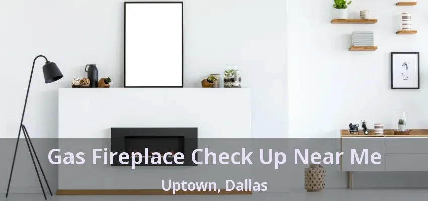 Gas Fireplace Check Up Near Me Uptown, Dallas - TX