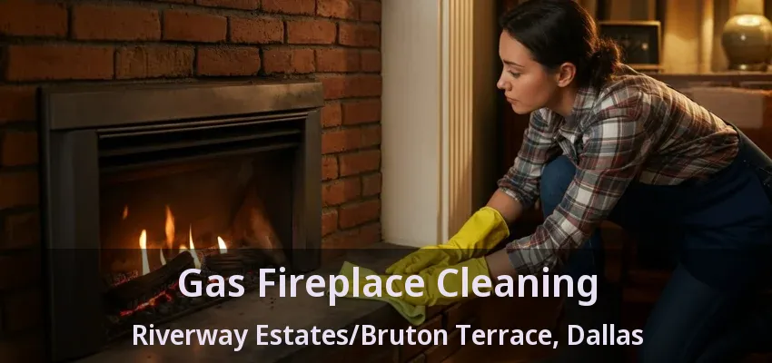 Gas Fireplace Cleaning Riverway Estates/Bruton Terrace, Dallas - TX