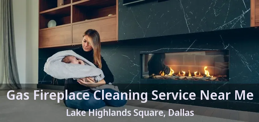 Gas Fireplace Cleaning Service Near Me Lake Highlands Square, Dallas - TX