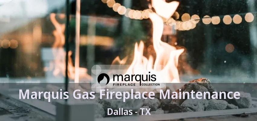 Marquis Gas Fireplace Maintenance Dallas - TX