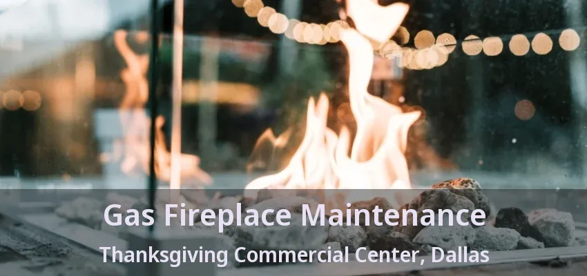Gas Fireplace Maintenance Thanksgiving Commercial Center, Dallas - TX