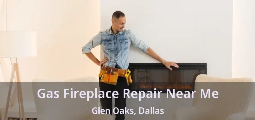 Gas Fireplace Repair Near Me Glen Oaks, Dallas - TX