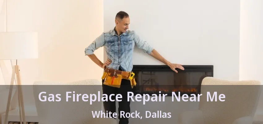 Gas Fireplace Repair Near Me White Rock, Dallas - TX