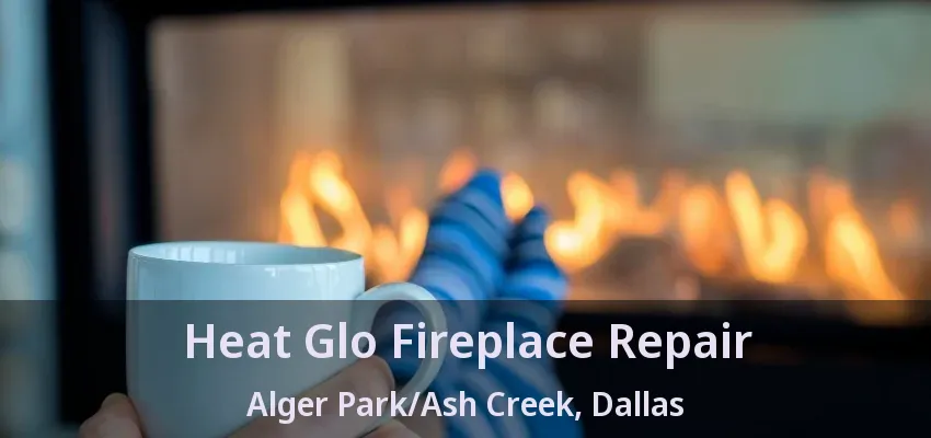 Heat Glo Fireplace Repair Alger Park/Ash Creek, Dallas - TX