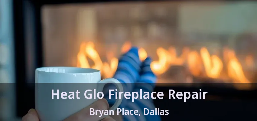 Heat Glo Fireplace Repair Bryan Place, Dallas - TX