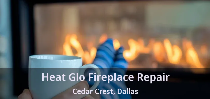 Heat Glo Fireplace Repair Cedar Crest, Dallas - TX