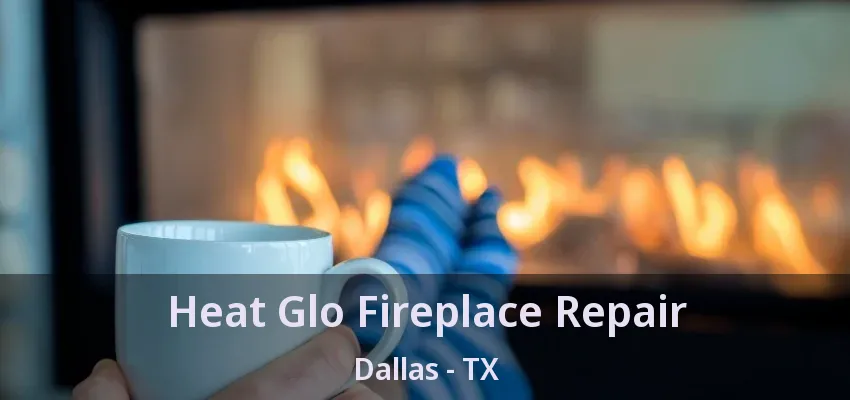 Heat Glo Fireplace Repair Dallas - TX