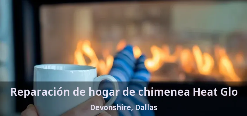 Reparación de hogar de chimenea Heat Glo Devonshire, Dallas - TX