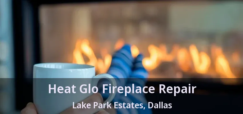 Heat Glo Fireplace Repair Lake Park Estates, Dallas - TX
