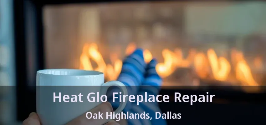 Heat Glo Fireplace Repair Oak Highlands, Dallas - TX