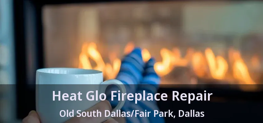 Heat Glo Fireplace Repair Old South Dallas/Fair Park, Dallas - TX