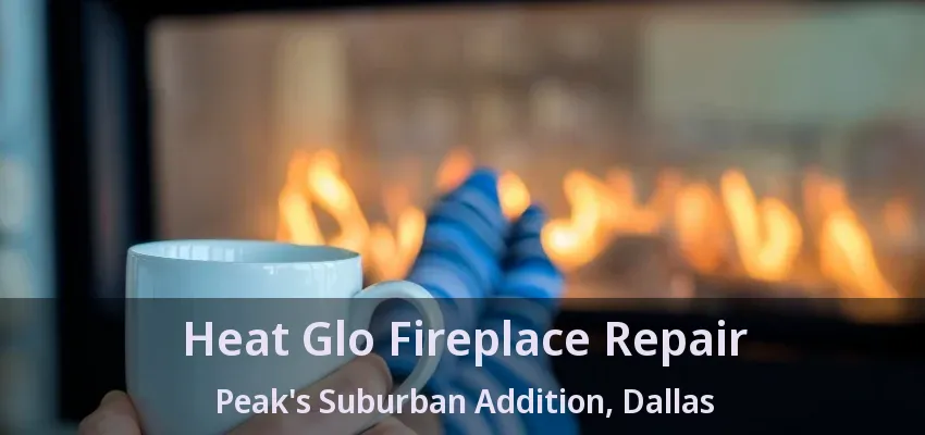 Heat Glo Fireplace Repair Peak's Suburban Addition, Dallas - TX