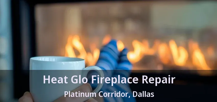 Heat Glo Fireplace Repair Platinum Corridor, Dallas - TX