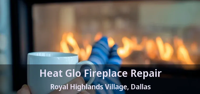 Heat Glo Fireplace Repair Royal Highlands Village, Dallas - TX