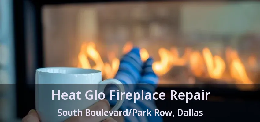 Heat Glo Fireplace Repair South Boulevard/Park Row, Dallas - TX