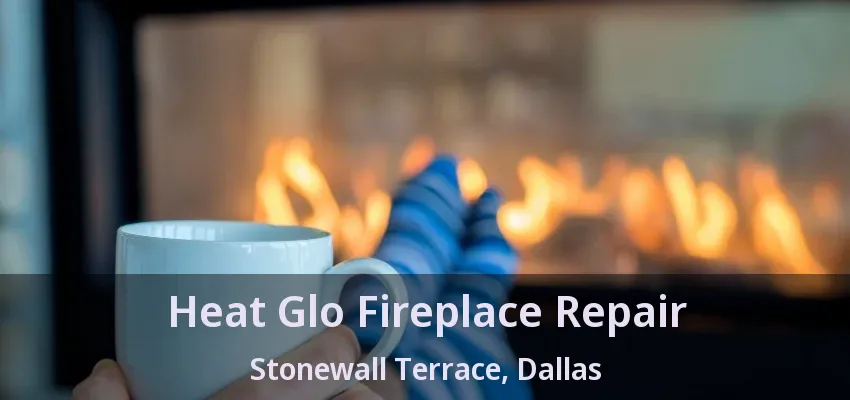 Heat Glo Fireplace Repair Stonewall Terrace, Dallas - TX