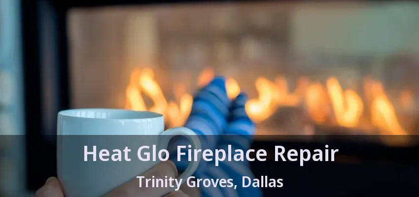 Heat Glo Fireplace Repair Trinity Groves, Dallas - TX