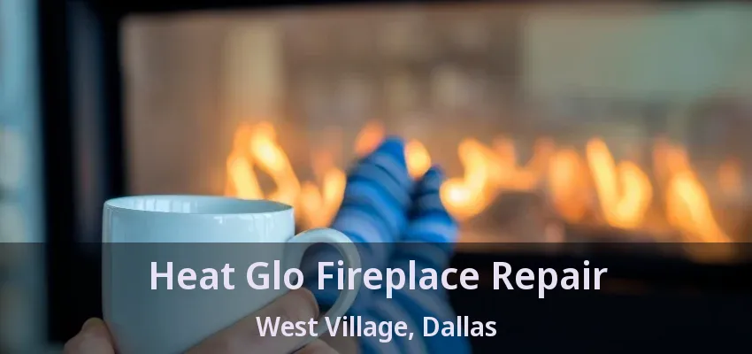Heat Glo Fireplace Repair West Village, Dallas - TX