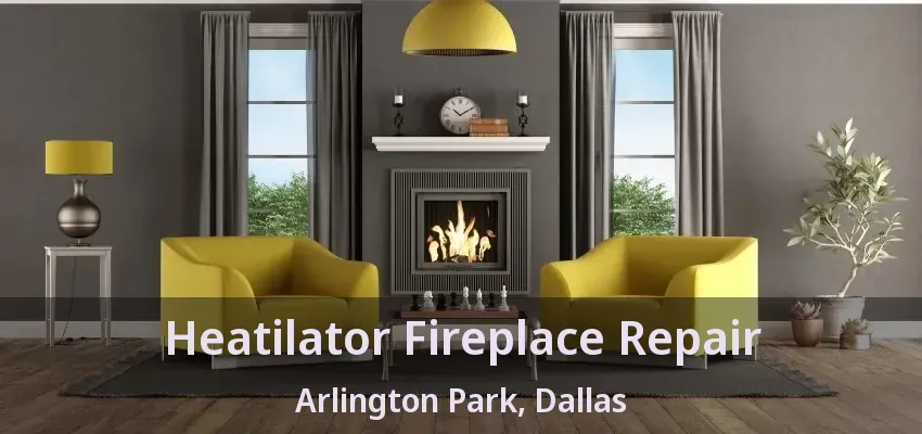 Heatilator Fireplace Repair Arlington Park, Dallas - TX