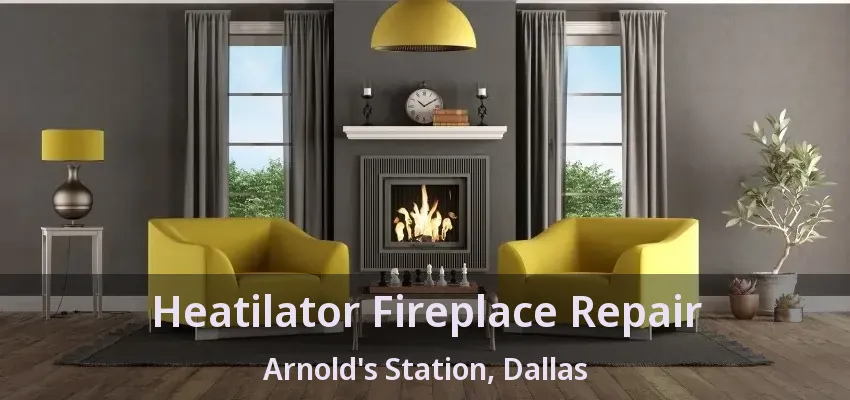 Heatilator Fireplace Repair Arnold's Station, Dallas - TX