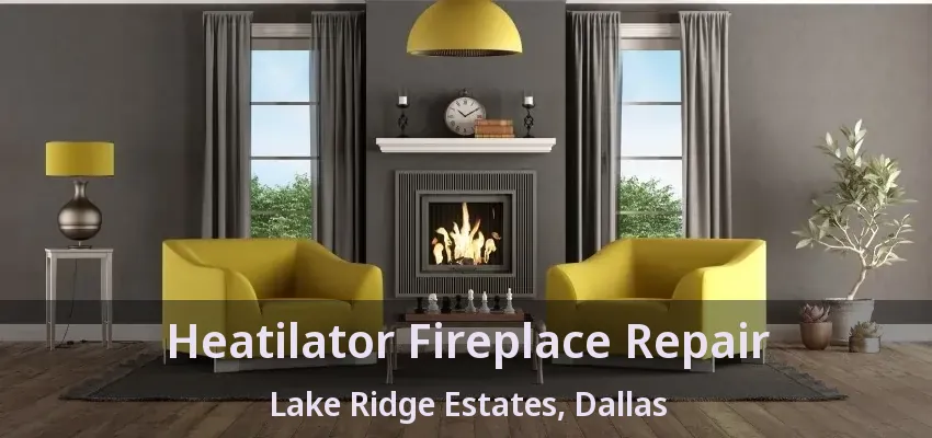 Heatilator Fireplace Repair Lake Ridge Estates, Dallas - TX