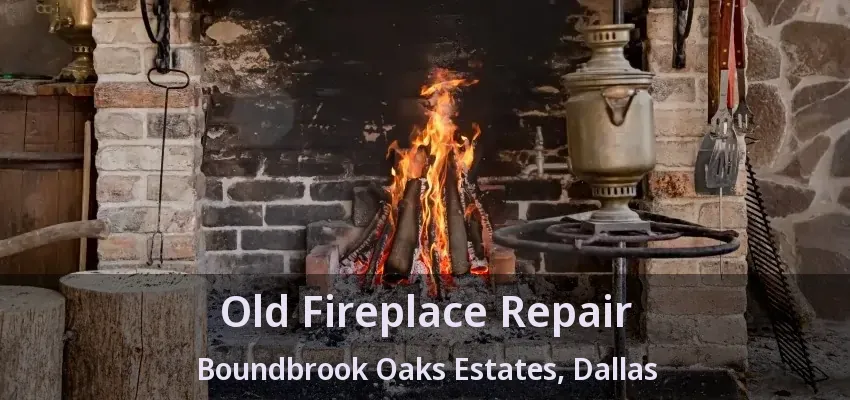 Old Fireplace Repair Boundbrook Oaks Estates, Dallas - TX