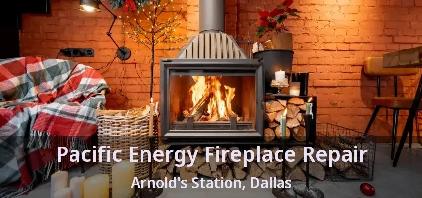 Pacific Energy Fireplace Repair Arnold's Station, Dallas - TX