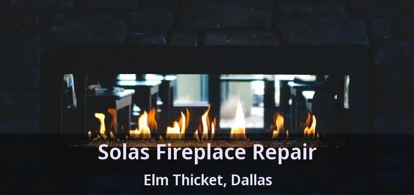 Solas Fireplace Repair Elm Thicket, Dallas - TX