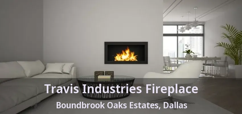 Travis Industries Fireplace Boundbrook Oaks Estates, Dallas - TX