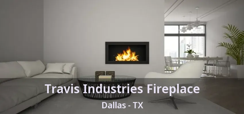 Travis Industries Fireplace Dallas - TX