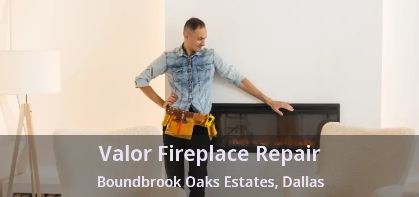 Valor Fireplace Repair Boundbrook Oaks Estates, Dallas - TX