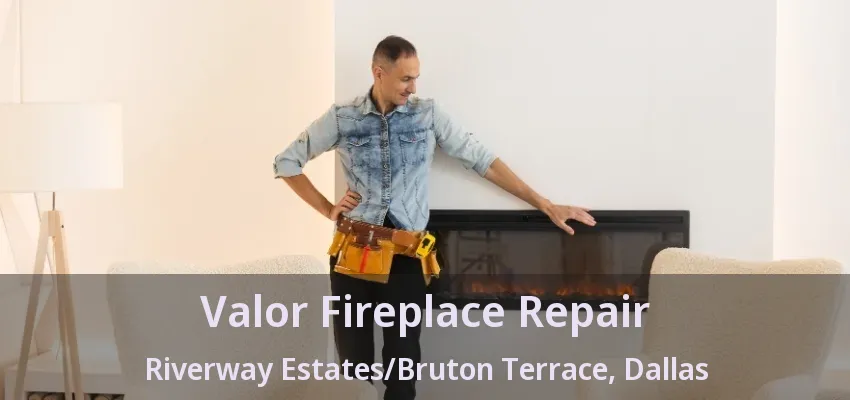 Valor Fireplace Repair Riverway Estates/Bruton Terrace, Dallas - TX