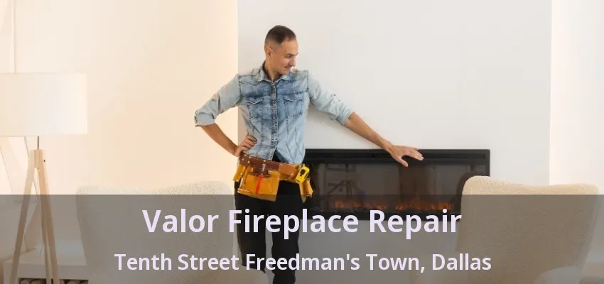 Valor Fireplace Repair Tenth Street Freedman's Town, Dallas - TX