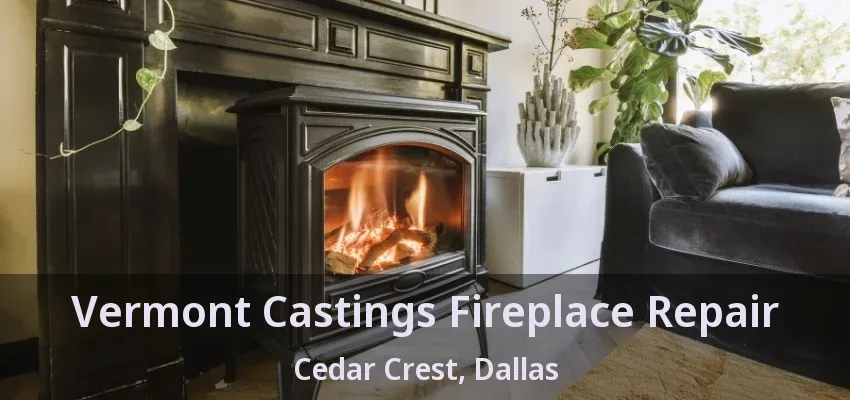 Vermont Castings Fireplace Repair Cedar Crest, Dallas - TX