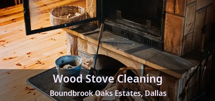Wood Stove Cleaning Boundbrook Oaks Estates, Dallas - TX