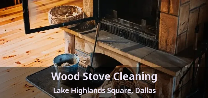Wood Stove Cleaning Lake Highlands Square, Dallas - TX